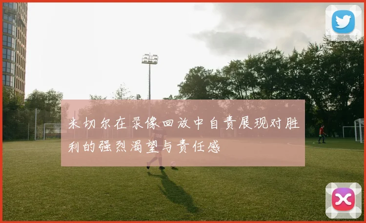 米切尔在录像回放中自责展现对胜利的强烈渴望与责任感