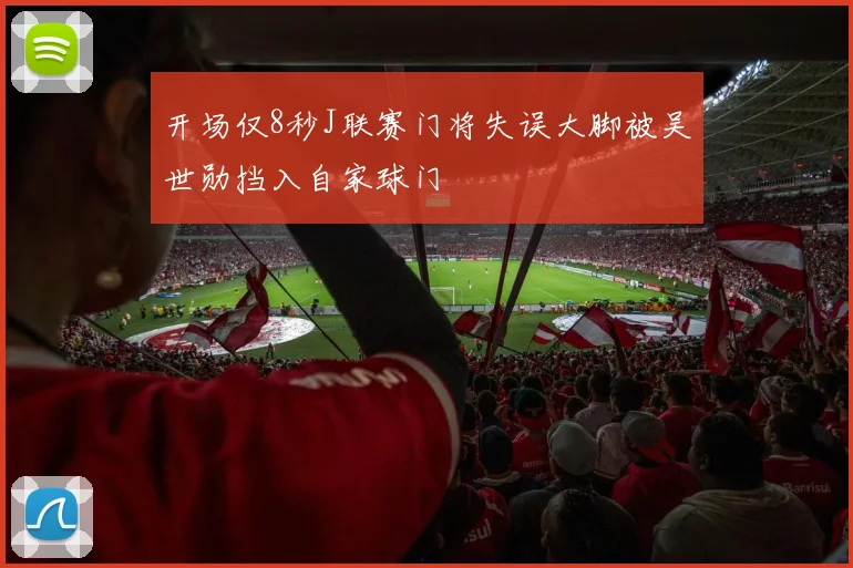 开场仅8秒J联赛门将失误大脚被吴世勋挡入自家球门