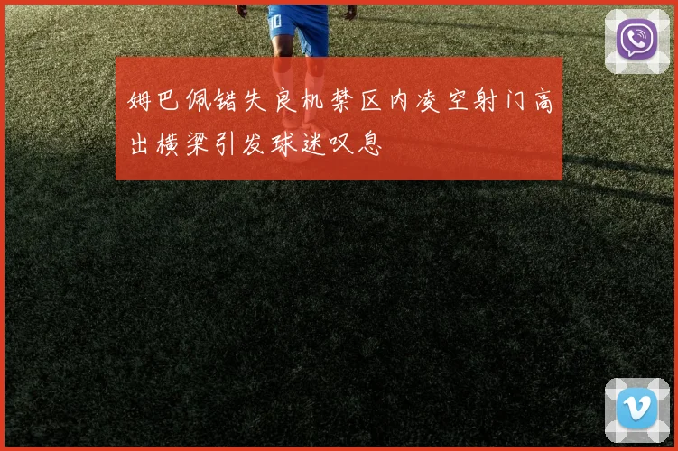 姆巴佩错失良机禁区内凌空射门高出横梁引发球迷叹息