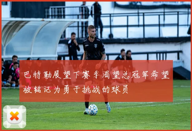 巴特勒展望下赛季渴望总冠军希望被铭记为勇于挑战的球员