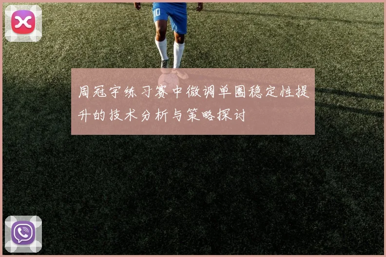 周冠宇练习赛中微调单圈稳定性提升的技术分析与策略探讨