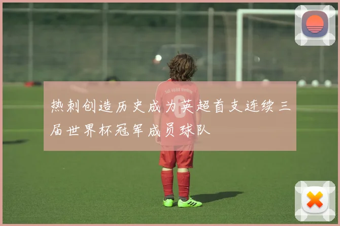 热刺创造历史成为英超首支连续三届世界杯冠军成员球队